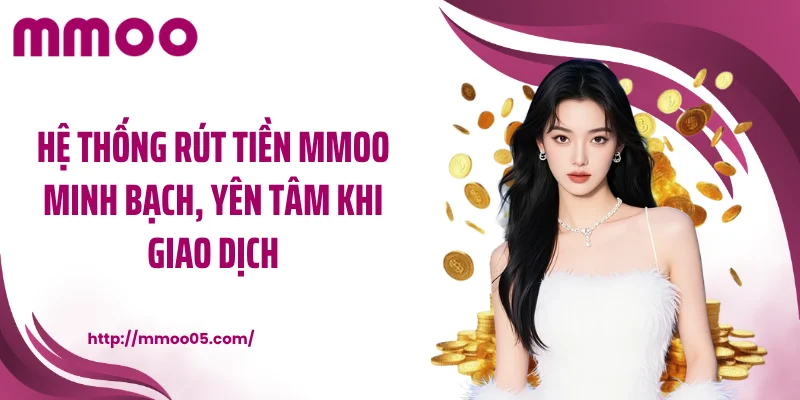 Hệ thống rút tiền MMOO minh bạch, yên tâm khi giao dịch