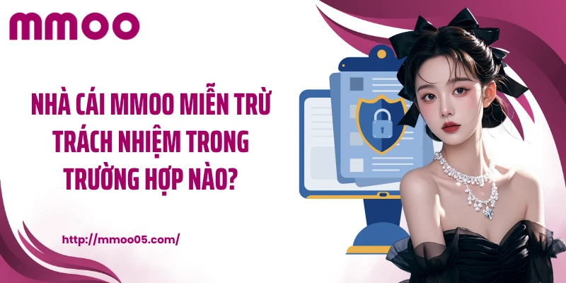 Nhà cái MMOO miễn trừ trách nhiệm trong trường hợp nào?