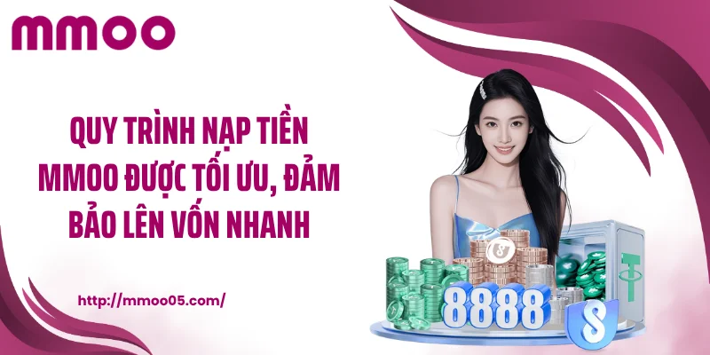 Quy trình nạp tiền MMOO được tối ưu, đảm bảo lên vốn nhanh